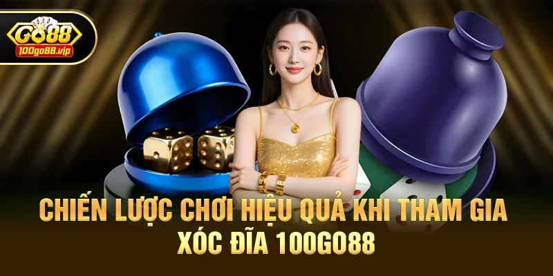Chiến Lược Chơi Hiệu Quả Khi Tham Gia Xóc đĩa 100go88