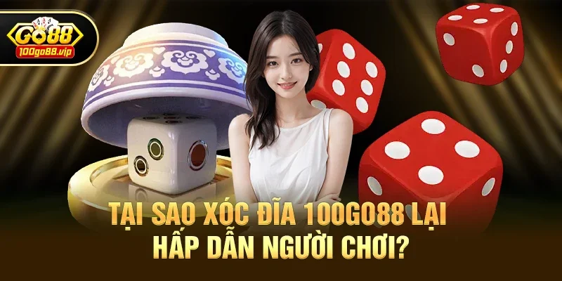 Tại Sao Xóc đĩa 100go88 Lại Hấp Dẫn Người Chơi?