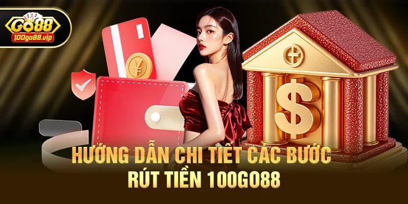 Hướng Dẫn Chi Tiết Các Bước Rút Tiền 100go88