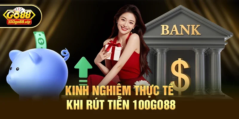 Kinh Nghiệm Thực Tế Khi Rút Tiền 100go88
