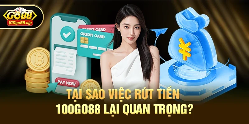Tại Sao Việc Rút Tiền 100go88 Lại Quan Trọng?